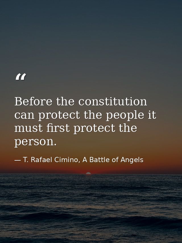Before the constitution can protect the people it must first protect the person. — T. Rafael Cimino, A Battle of Angels