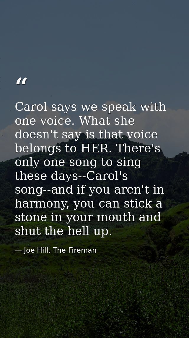 Carol says we speak with one voice. What she doesn't say is that voice belongs to HER. There's only one song to sing the — Joe Hill, The Fireman