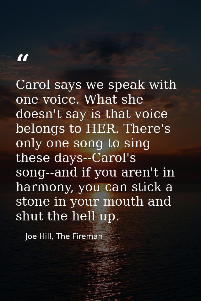Carol says we speak with one voice. What she doesn't say is that voice belongs to HER. There's only one song to sing the — Joe Hill, The Fireman