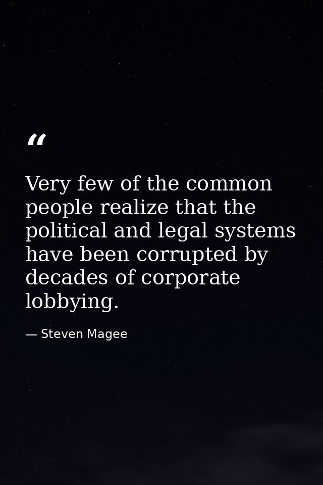 Very few of the common people realize that the political and legal systems have been corrupted by decades of corporate l — Steven Magee