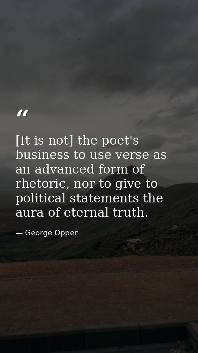 [It is not] the poet's business to use verse as an advanced form of rhetoric, nor to give to political statements the au — George Oppen