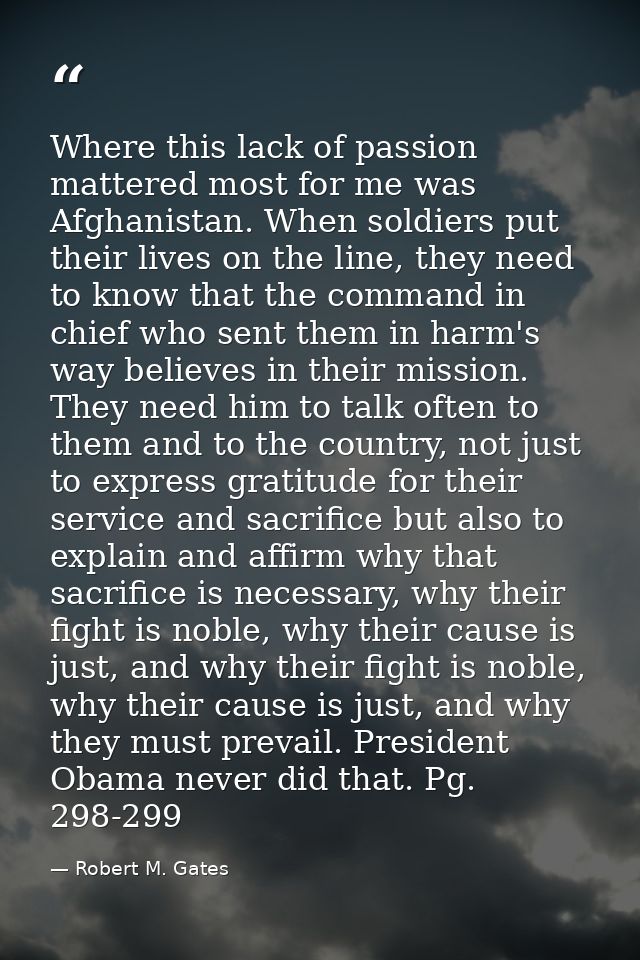 Where this lack of passion mattered most for me was Afghanistan. When soldiers put their lives on the line, they need to — Robert M. Gates