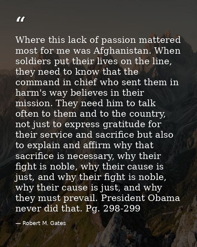 Where this lack of passion mattered most for me was Afghanistan. When soldiers put their lives on the line, they need to — Robert M. Gates