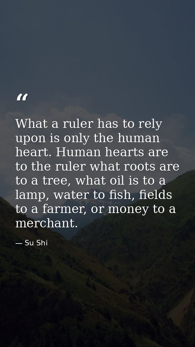 What a ruler has to rely upon is only the human heart. Human hearts are to the ruler what roots are to a tree, what oil  — Su Shi