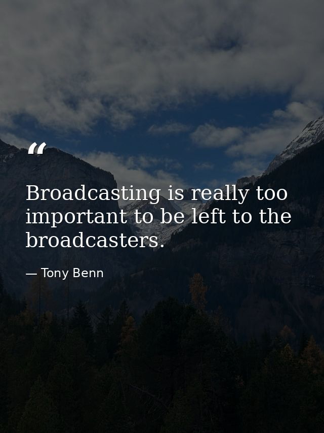 Broadcasting is really too important to be left to the broadcasters. — Tony Benn