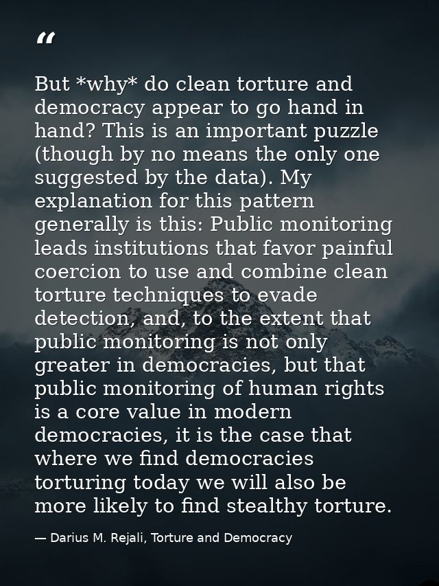 But *why* do clean torture and democracy appear to go hand in hand? This is an important puzzle (though by no means the  — Darius M. Rejali, Torture and Democracy