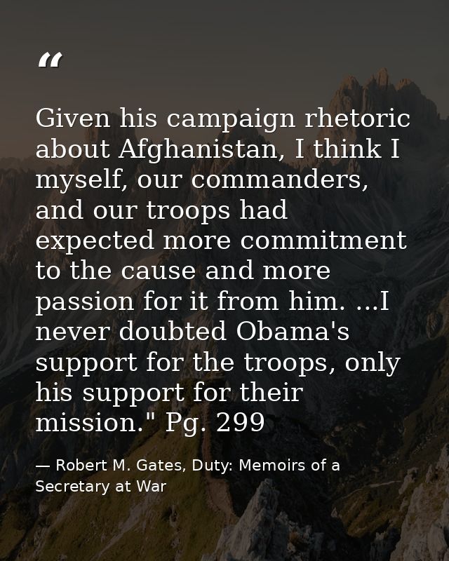 Given his campaign rhetoric about Afghanistan, I think I myself, our commanders, and our troops had expected more commit — Robert M. Gates, Duty: Memoirs of a Secretary at War