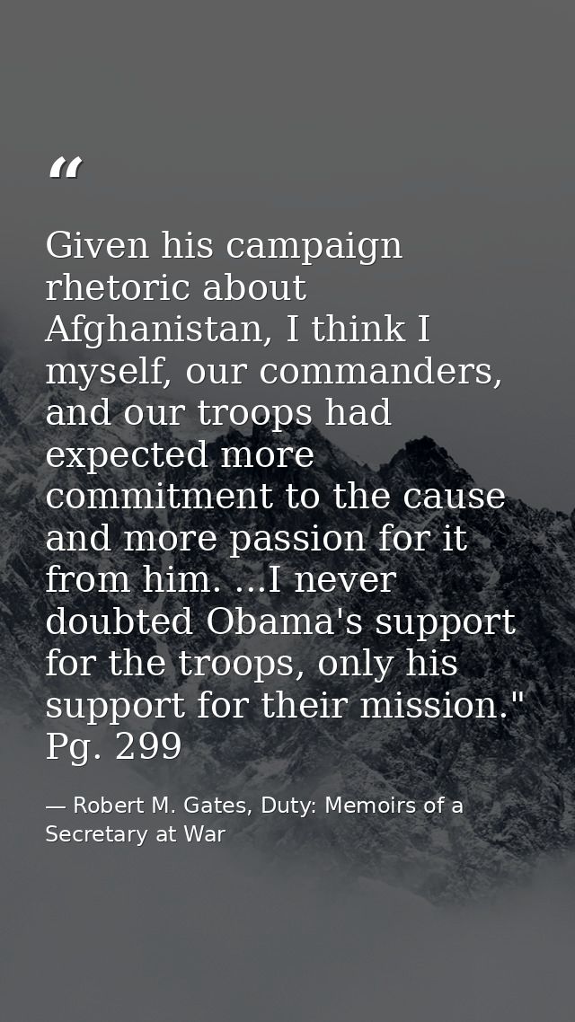 Given his campaign rhetoric about Afghanistan, I think I myself, our commanders, and our troops had expected more commit — Robert M. Gates, Duty: Memoirs of a Secretary at War