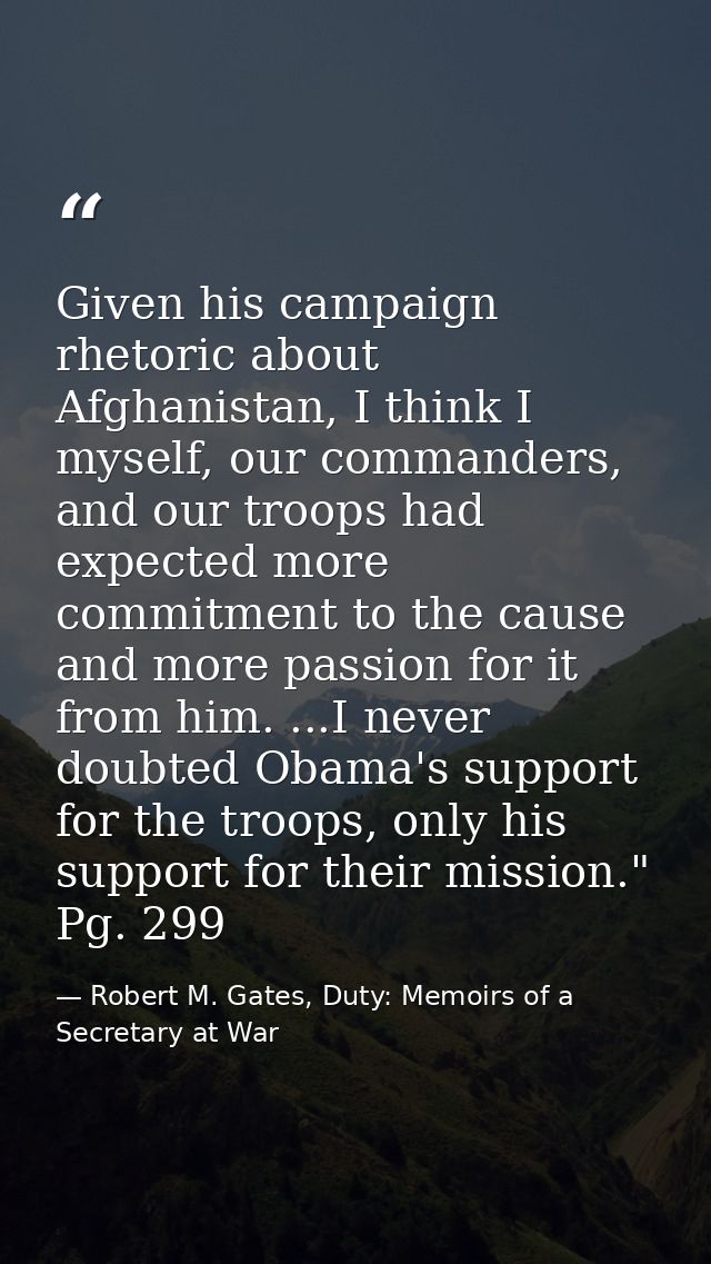 Given his campaign rhetoric about Afghanistan, I think I myself, our commanders, and our troops had expected more commit — Robert M. Gates, Duty: Memoirs of a Secretary at War
