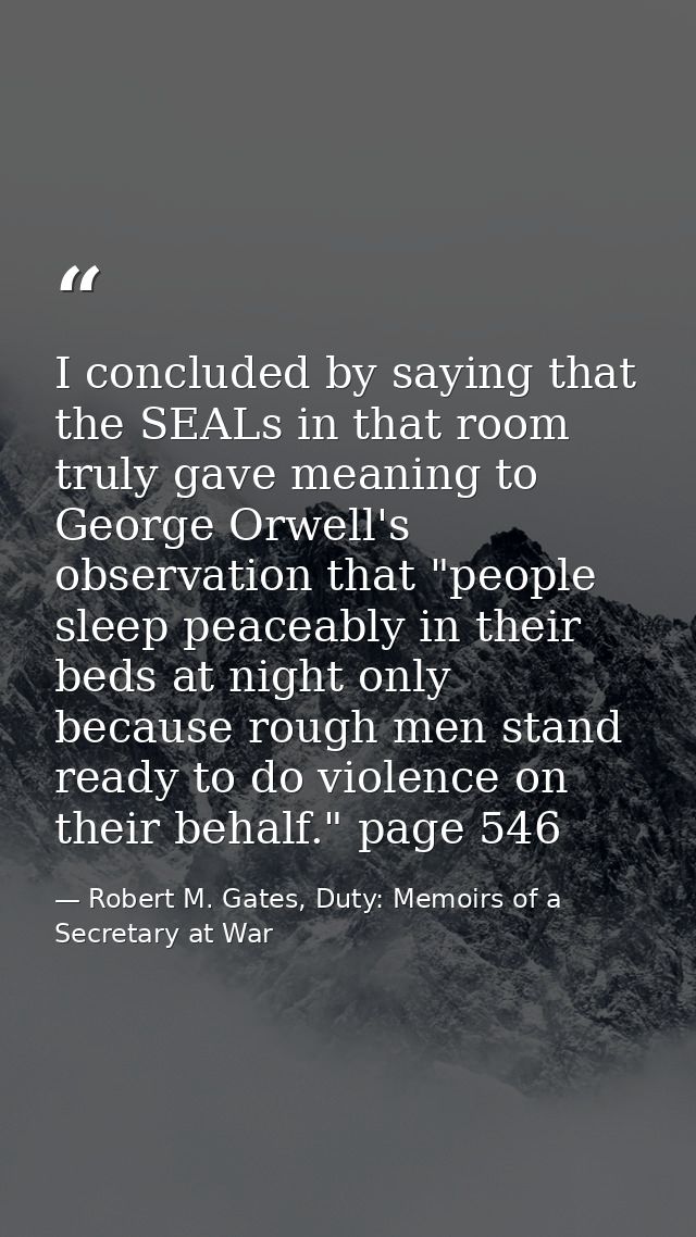 I concluded by saying that the SEALs in that room truly gave meaning to George Orwell's observation that "people sleep p — Robert M. Gates, Duty: Memoirs of a Secretary at War