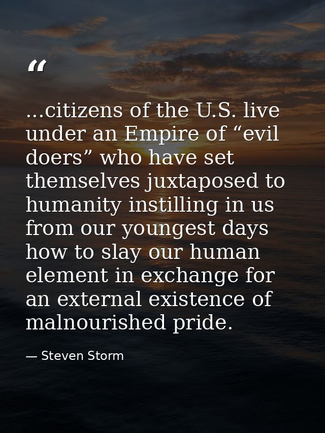 ...citizens of the U.S. live under an Empire of “evil doers” who have set themselves juxtaposed to humanity instilling i — Steven Storm