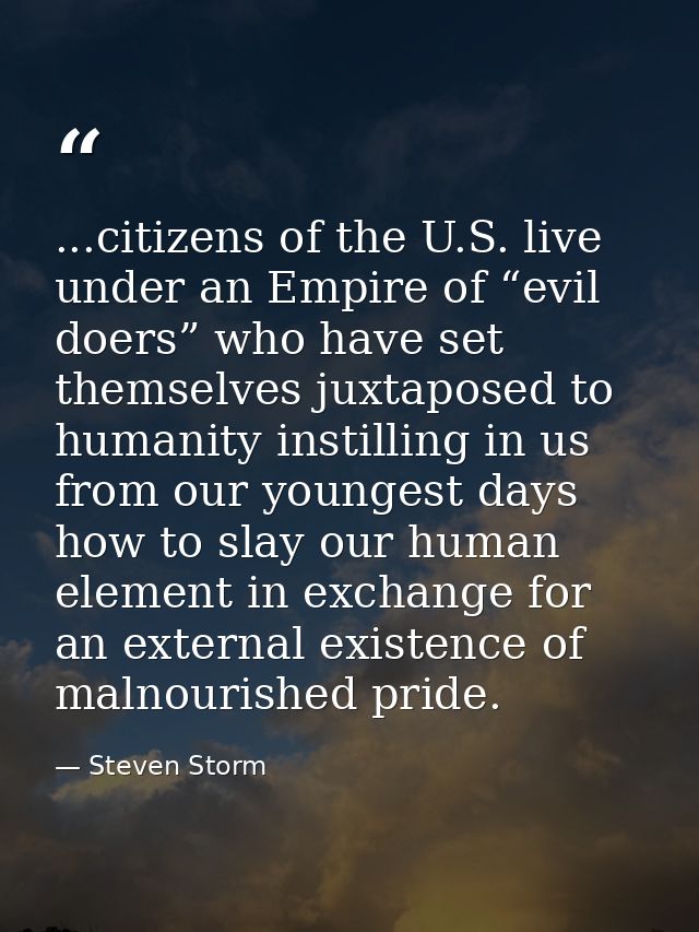 ...citizens of the U.S. live under an Empire of “evil doers” who have set themselves juxtaposed to humanity instilling i — Steven Storm