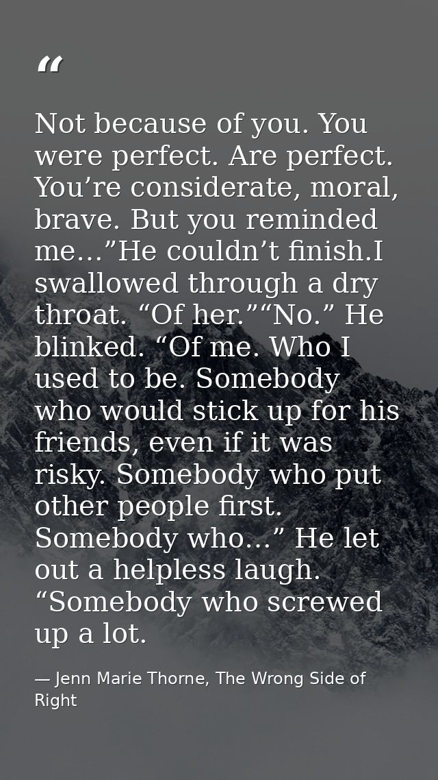Not because of you. You were perfect. Are perfect. You’re considerate, moral, brave. But you reminded me…”He couldn’t fi — Jenn Marie Thorne, The Wrong Side of Right