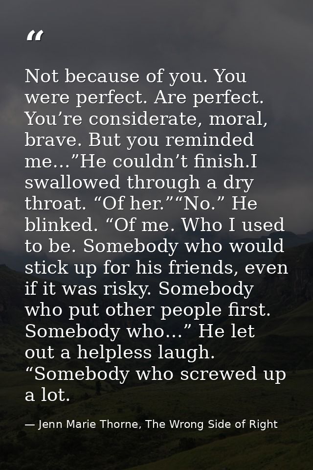 Not because of you. You were perfect. Are perfect. You’re considerate, moral, brave. But you reminded me…”He couldn’t fi — Jenn Marie Thorne, The Wrong Side of Right
