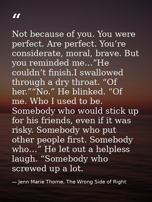 Not because of you. You were perfect. Are perfect. You’re considerate, moral, brave. But you reminded me…”He couldn’t fi — Jenn Marie Thorne, The Wrong Side of Right