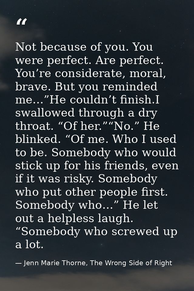 Not because of you. You were perfect. Are perfect. You’re considerate, moral, brave. But you reminded me…”He couldn’t fi — Jenn Marie Thorne, The Wrong Side of Right