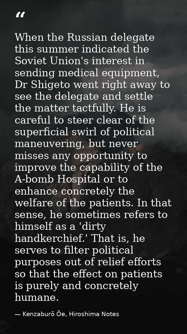 When the Russian delegate this summer indicated the Soviet Union's interest in sending medical equipment, Dr Shigeto wen — Kenzaburō Ōe, Hiroshima Notes