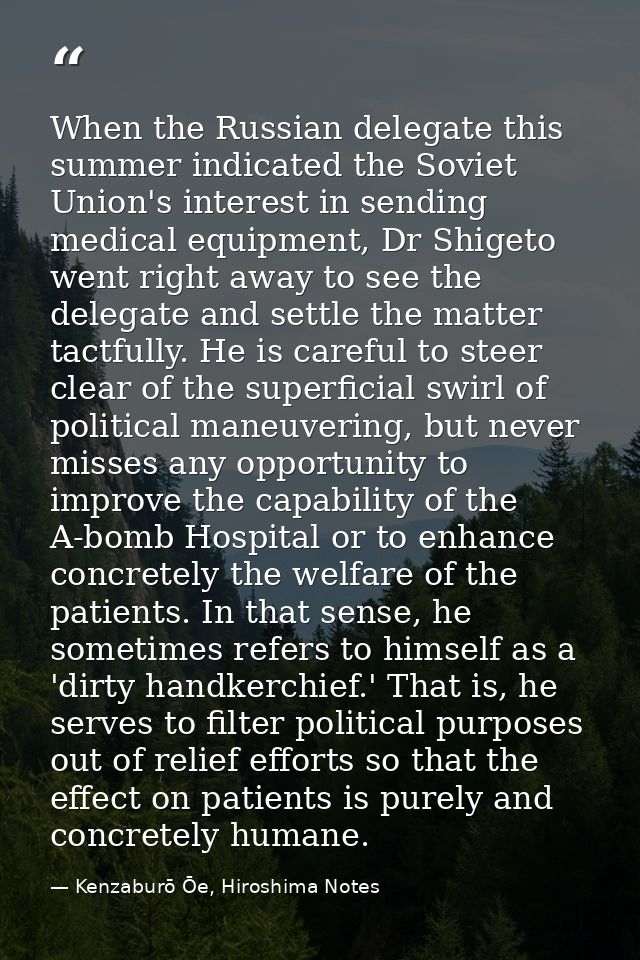 When the Russian delegate this summer indicated the Soviet Union's interest in sending medical equipment, Dr Shigeto wen — Kenzaburō Ōe, Hiroshima Notes