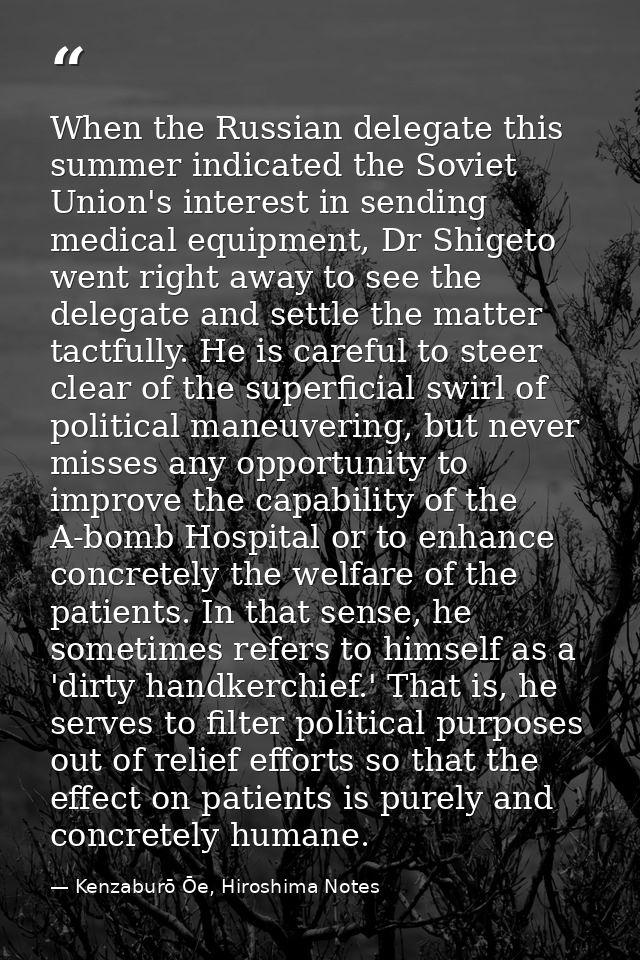 When the Russian delegate this summer indicated the Soviet Union's interest in sending medical equipment, Dr Shigeto wen — Kenzaburō Ōe, Hiroshima Notes