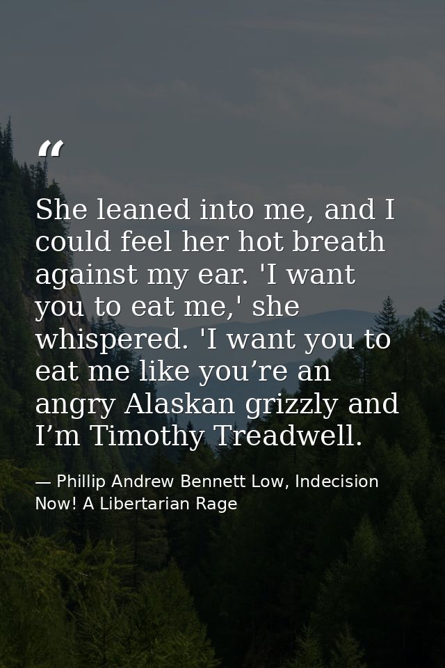 She leaned into me, and I could feel her hot breath against my ear. 'I want you to eat me,' she whispered. 'I want you t — Phillip Andrew Bennett Low, Indecision Now! A Libertarian Rage