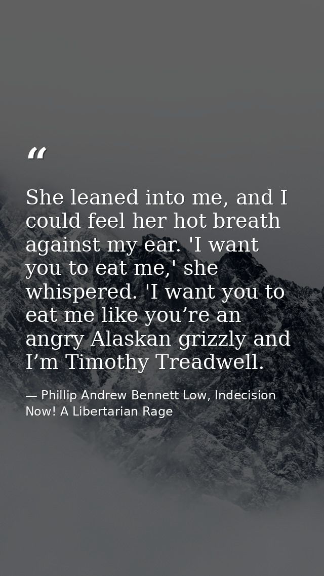 She leaned into me, and I could feel her hot breath against my ear. 'I want you to eat me,' she whispered. 'I want you t — Phillip Andrew Bennett Low, Indecision Now! A Libertarian Rage