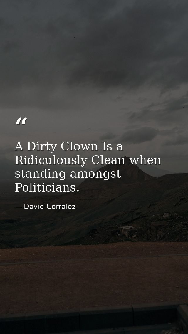 A Dirty Clown Is a Ridiculously Clean when standing amongst Politicians. — David Corralez