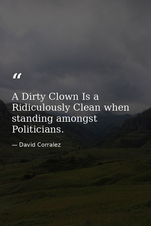 A Dirty Clown Is a Ridiculously Clean when standing amongst Politicians. — David Corralez