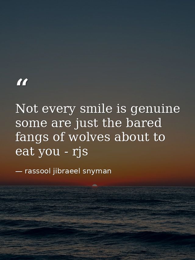 Not every smile is genuine some are just the bared fangs of wolves about to eat you - rjs — rassool jibraeel snyman