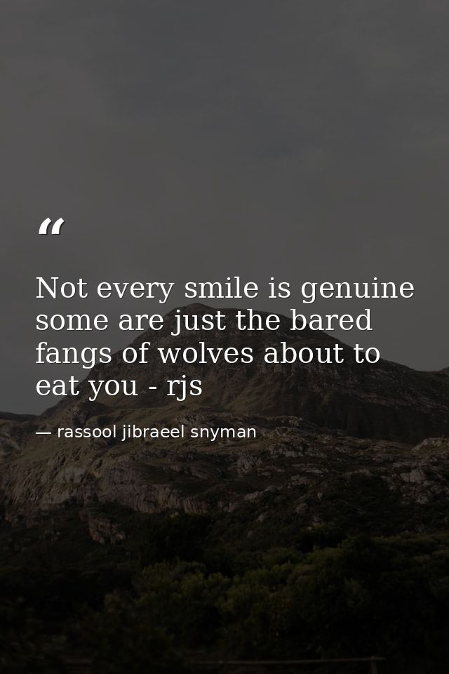 Not every smile is genuine some are just the bared fangs of wolves about to eat you - rjs — rassool jibraeel snyman