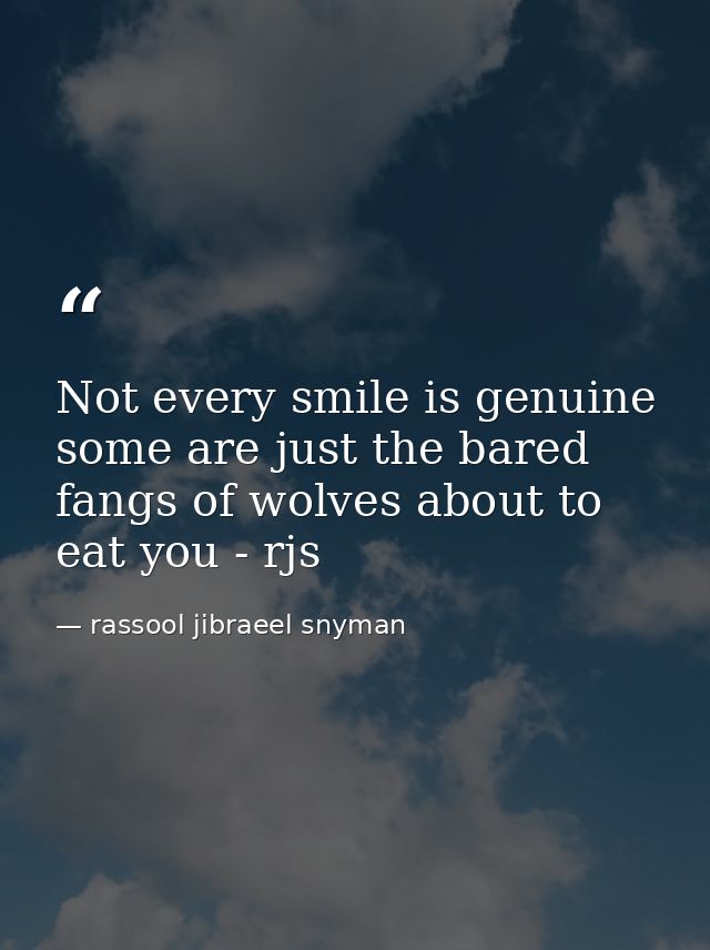 Not every smile is genuine some are just the bared fangs of wolves about to eat you - rjs — rassool jibraeel snyman