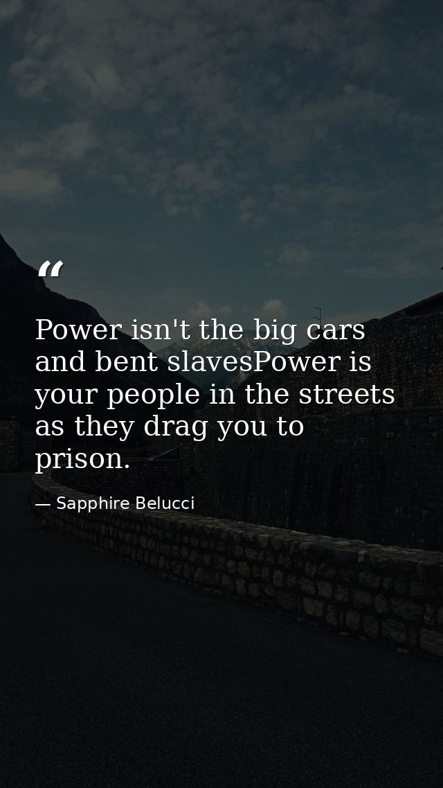 Power isn't the big cars and bent slavesPower is your people in the streets as they drag you to prison. — Sapphire Belucci
