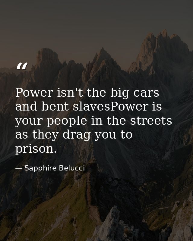 Power isn't the big cars and bent slavesPower is your people in the streets as they drag you to prison. — Sapphire Belucci