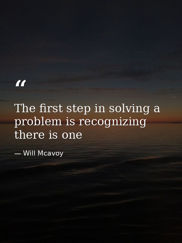The first step in solving a problem is recognizing there is one — Will Mcavoy