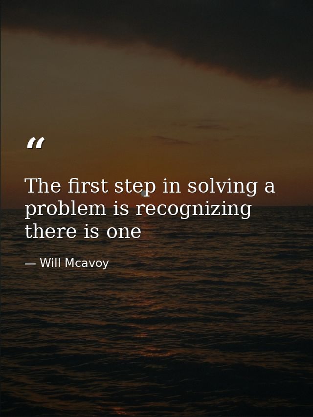 The first step in solving a problem is recognizing there is one — Will Mcavoy
