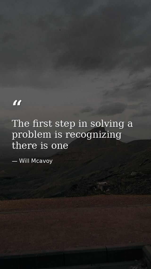 The first step in solving a problem is recognizing there is one — Will Mcavoy