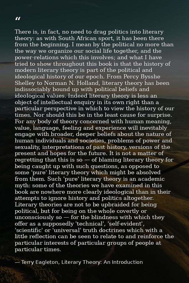 There is, in fact, no need to drag politics into literary theory: as with South African sport, it has been there from th — Terry Eagleton, Literary Theory: An Introduction