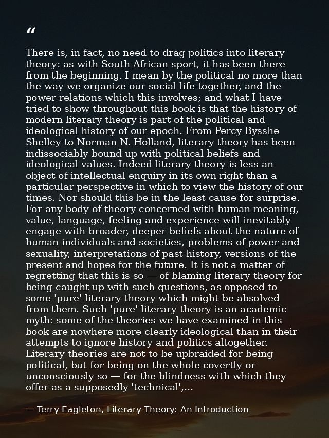 There is, in fact, no need to drag politics into literary theory: as with South African sport, it has been there from th — Terry Eagleton, Literary Theory: An Introduction