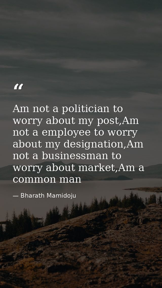 Am not a politician to worry about my post,Am not a employee to worry about my designation,Am not a businessman to worry — Bharath Mamidoju