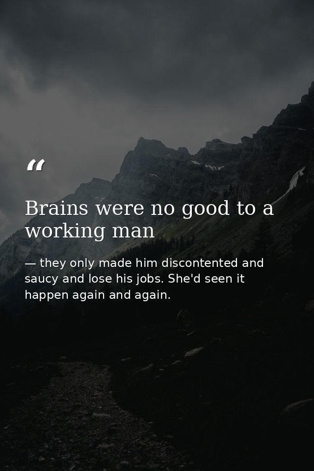 Brains were no good to a working man — they only made him discontented and saucy and lose his jobs. She'd seen it happen again and again.
