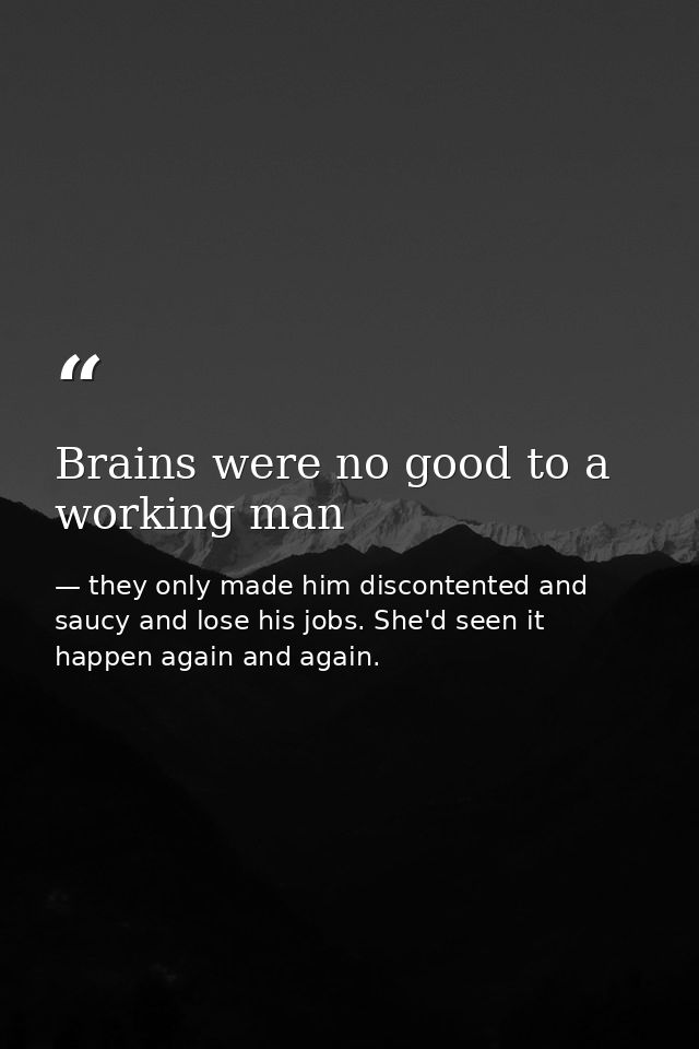 Brains were no good to a working man — they only made him discontented and saucy and lose his jobs. She'd seen it happen again and again.