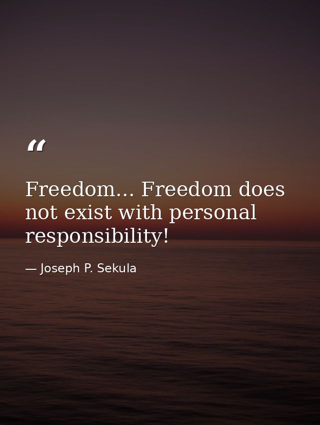 Freedom... Freedom does not exist with personal responsibility! — Joseph P. Sekula