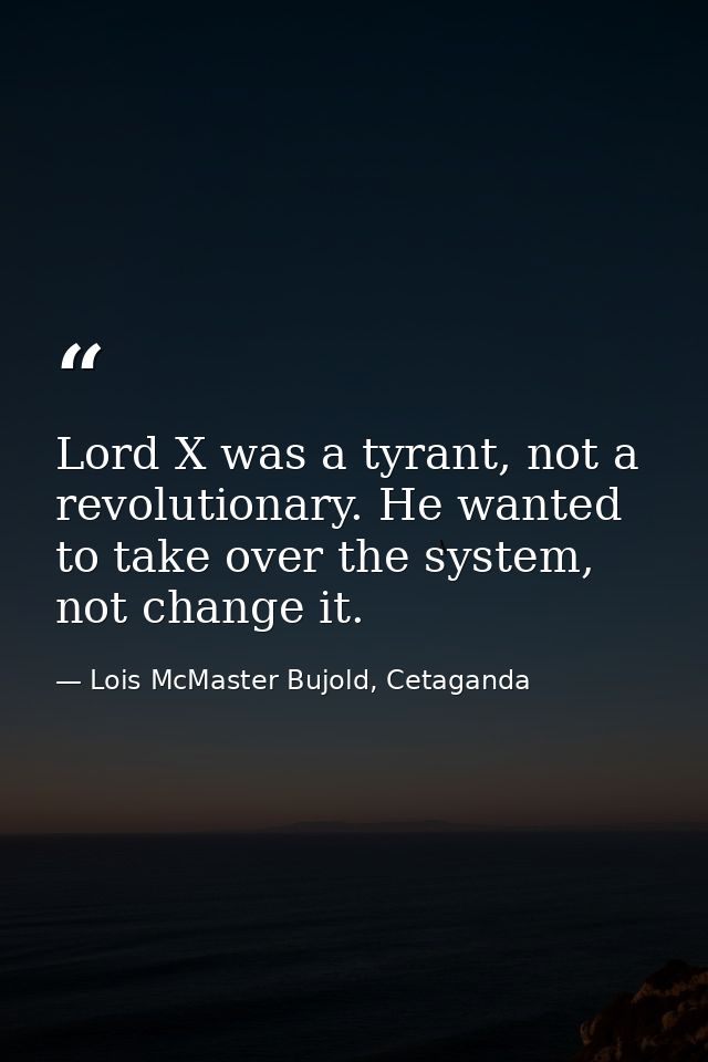 Lord X was a tyrant, not a revolutionary. He wanted to take over the system, not change it. — Lois McMaster Bujold, Cetaganda