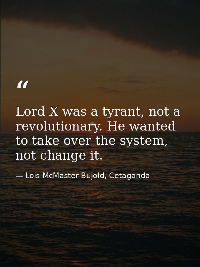 Lord X was a tyrant, not a revolutionary. He wanted to take over the system, not change it. — Lois McMaster Bujold, Cetaganda