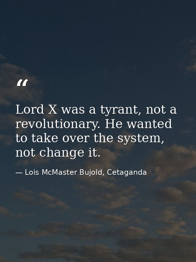 Lord X was a tyrant, not a revolutionary. He wanted to take over the system, not change it. — Lois McMaster Bujold, Cetaganda