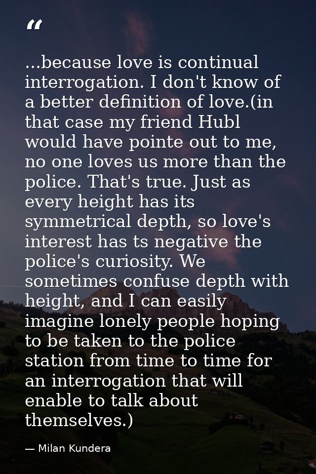 ...because love is continual interrogation. I don't know of a better definition of love.(in that case my friend Hubl wou — Milan Kundera