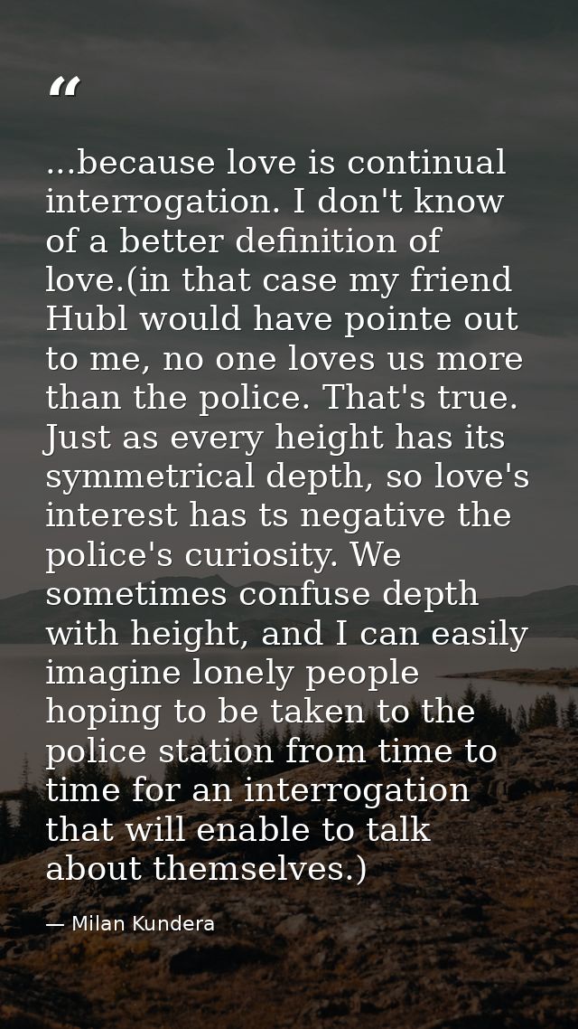 ...because love is continual interrogation. I don't know of a better definition of love.(in that case my friend Hubl wou — Milan Kundera