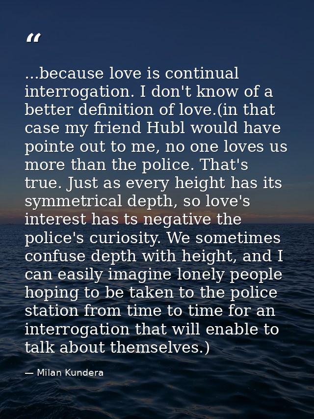 ...because love is continual interrogation. I don't know of a better definition of love.(in that case my friend Hubl wou — Milan Kundera