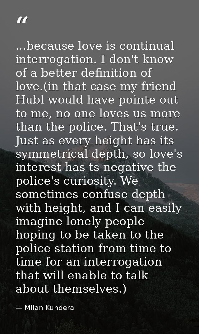 ...because love is continual interrogation. I don't know of a better definition of love.(in that case my friend Hubl wou — Milan Kundera