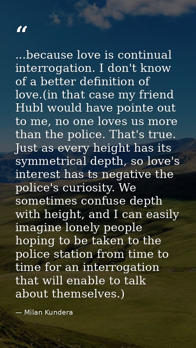 ...because love is continual interrogation. I don't know of a better definition of love.(in that case my friend Hubl wou — Milan Kundera