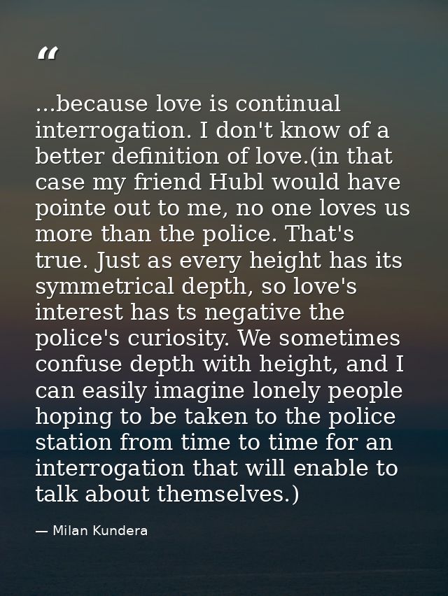 ...because love is continual interrogation. I don't know of a better definition of love.(in that case my friend Hubl wou — Milan Kundera